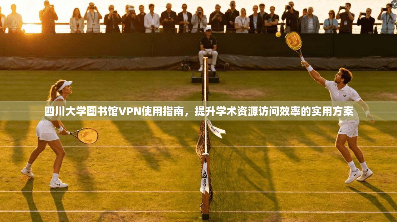 四川大学图书馆VPN使用指南,提升学术资源访问效率的实用方案