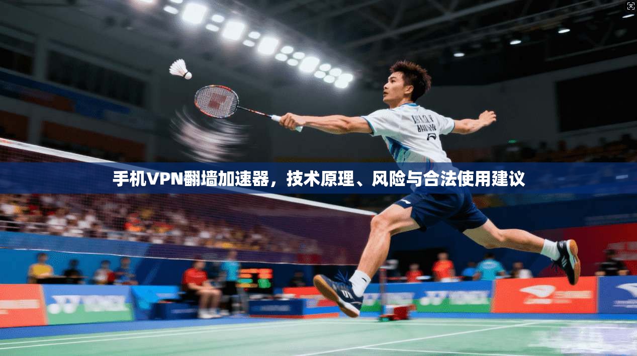 手机VPN翻墙加速器，技术原理、风险与合法使用建议