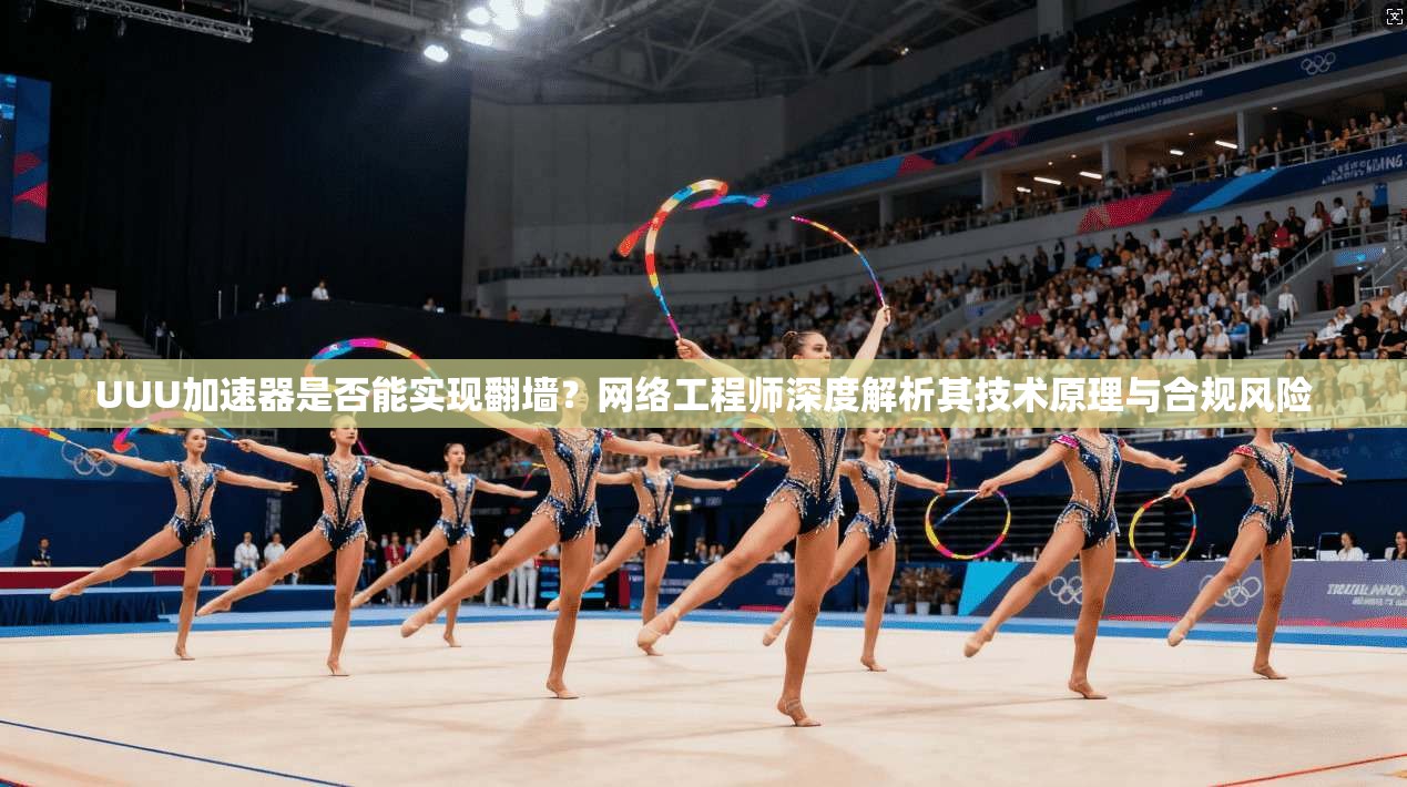 UUU加速器是否能实现翻墙?网络工程师深度解析其技术原理与合规风险
