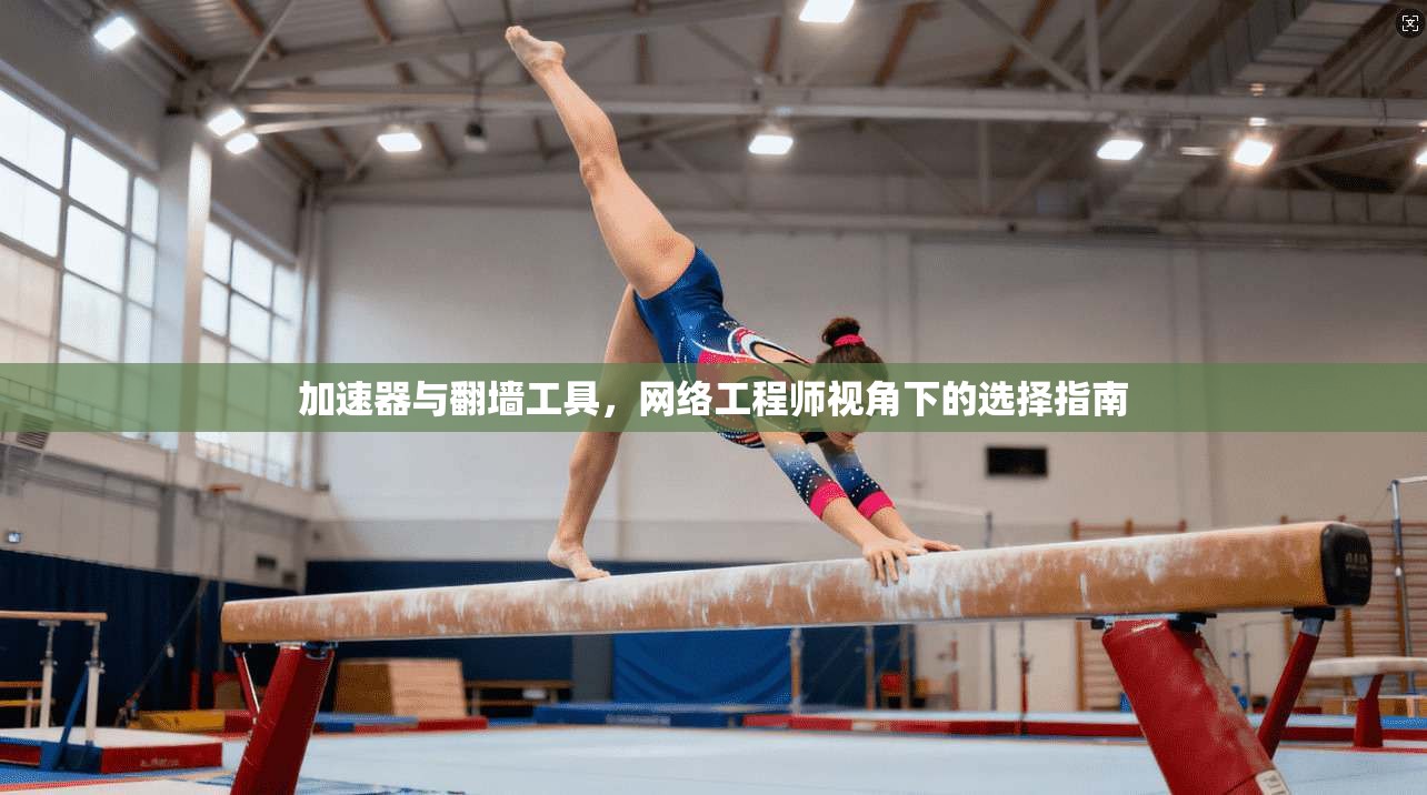 加速器与翻墙工具，网络工程师视角下的选择指南