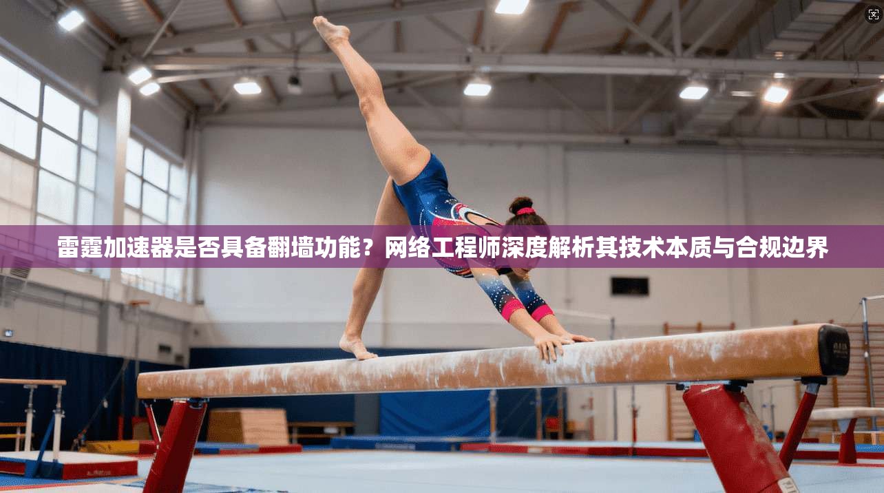 雷霆加速器是否具备翻墙功能？网络工程师深度解析其技术本质与合规边界