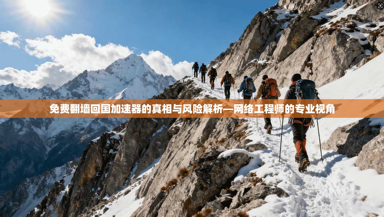 免费翻墙回国加速器的真相与风险解析—网络工程师的专业视角