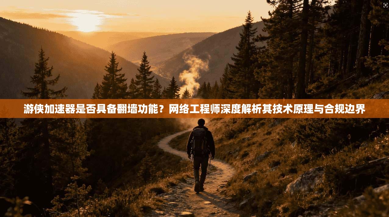 游侠加速器是否具备翻墙功能?网络工程师深度解析其技术原理与合规边界
