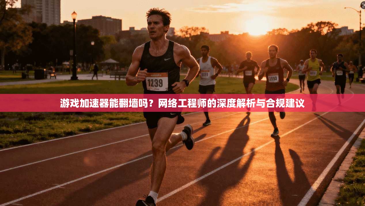 游戏加速器能翻墙吗?网络工程师的深度解析与合规建议