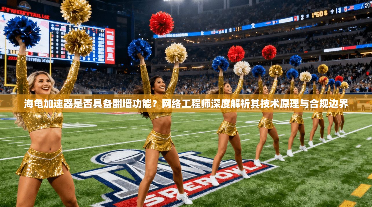 海龟加速器是否具备翻墙功能？网络工程师深度解析其技术原理与合规边界
