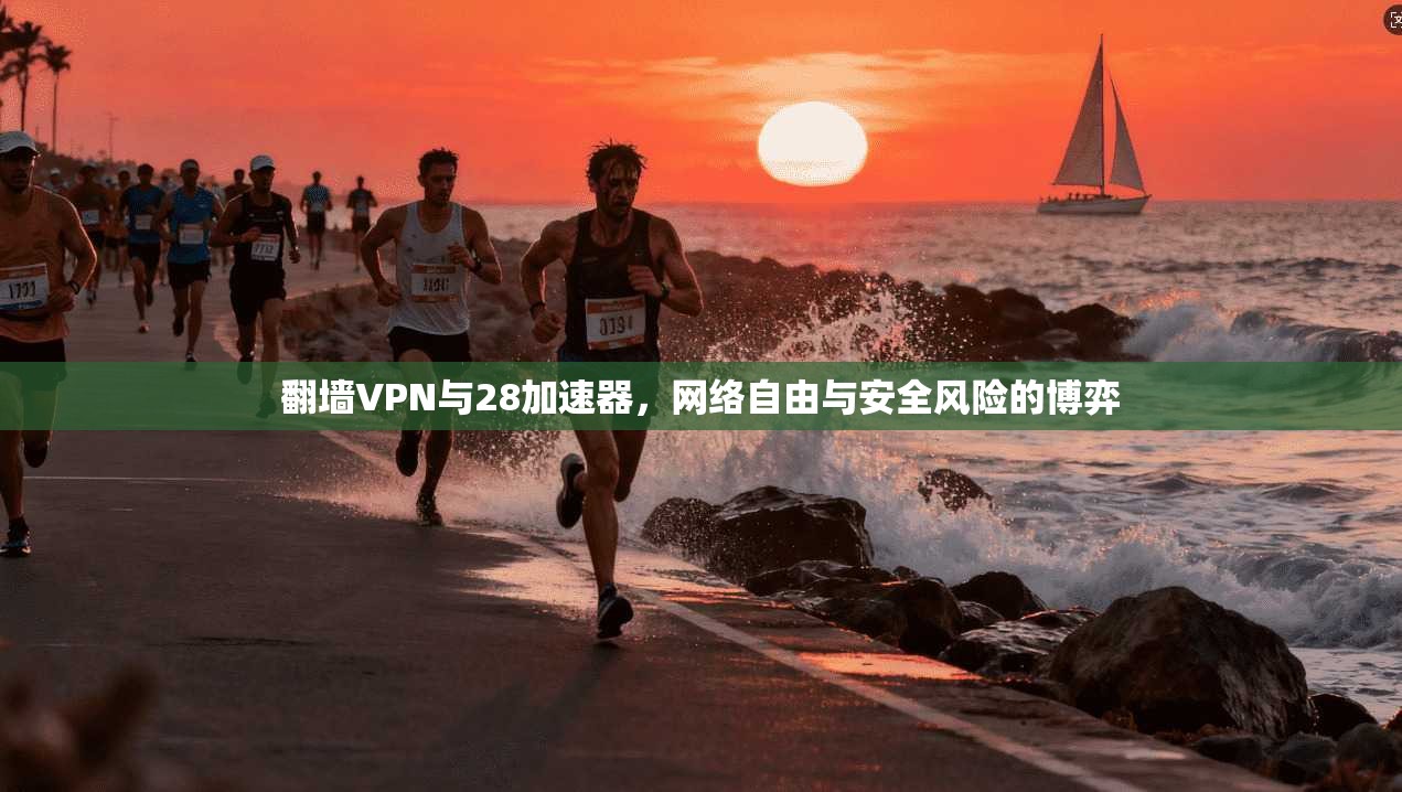翻墙VPN与28加速器，网络自由与安全风险的博弈