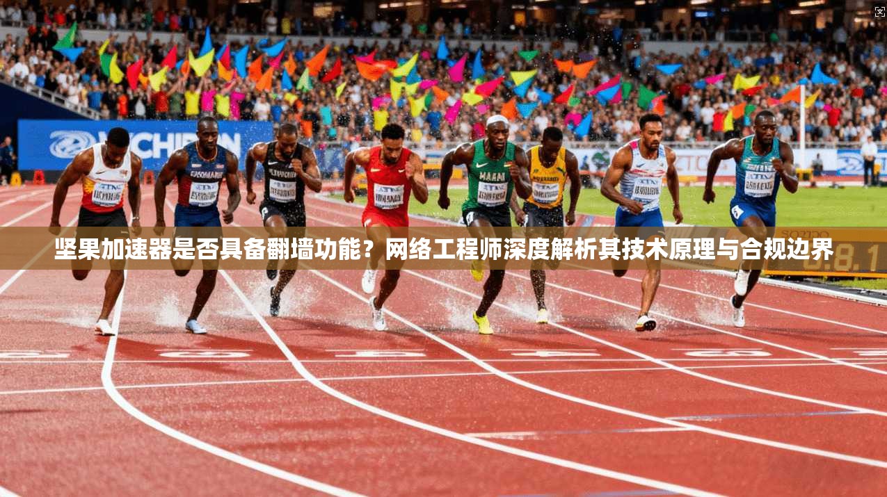 坚果加速器是否具备翻墙功能？网络工程师深度解析其技术原理与合规边界