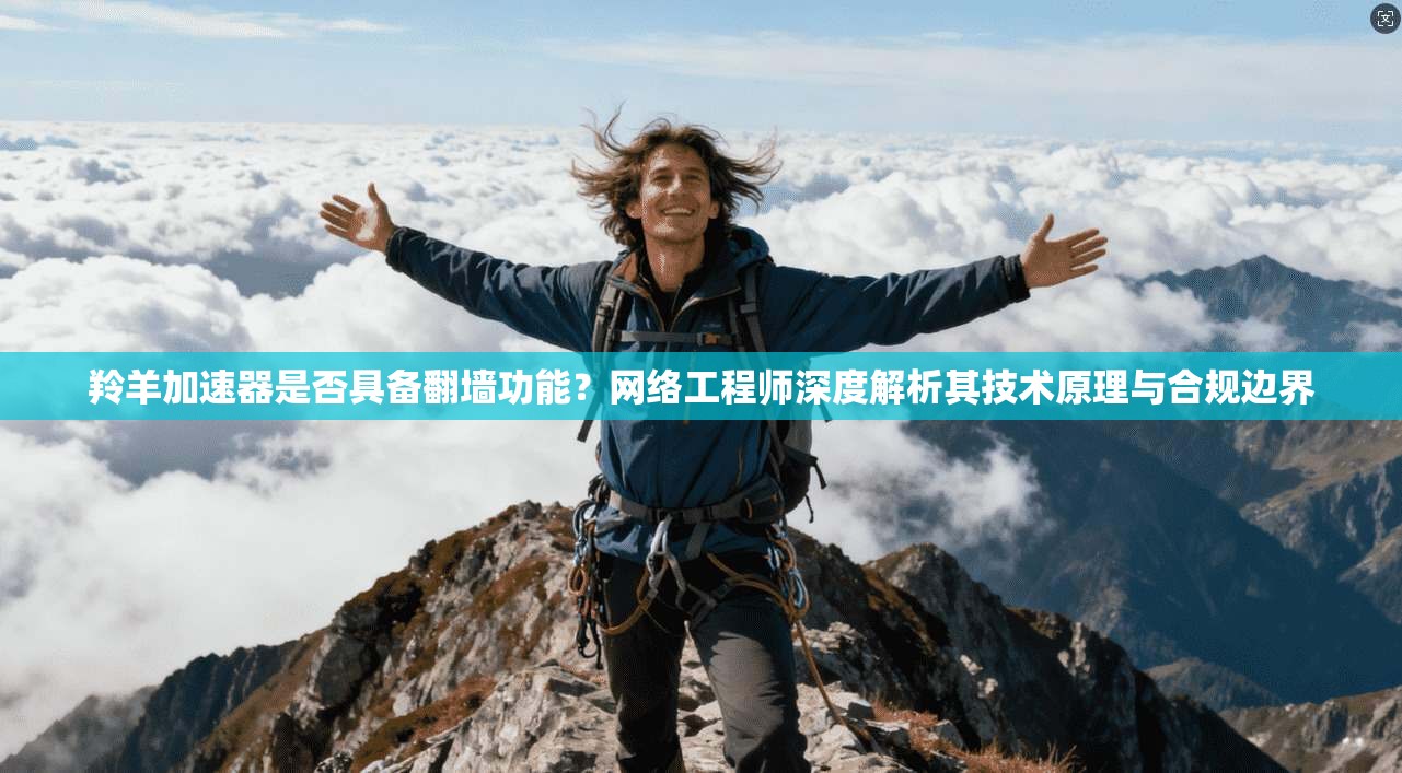羚羊加速器是否具备翻墙功能?网络工程师深度解析其技术原理与合规边界