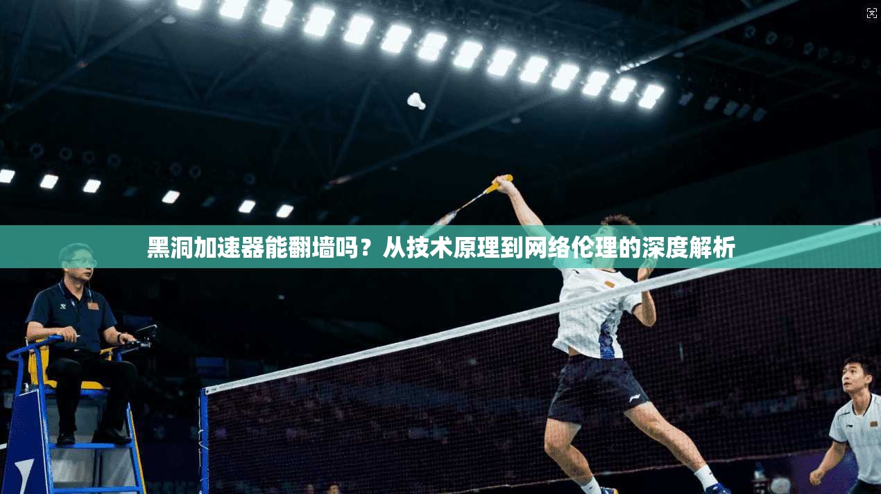 黑洞加速器能翻墙吗？从技术原理到网络伦理的深度解析