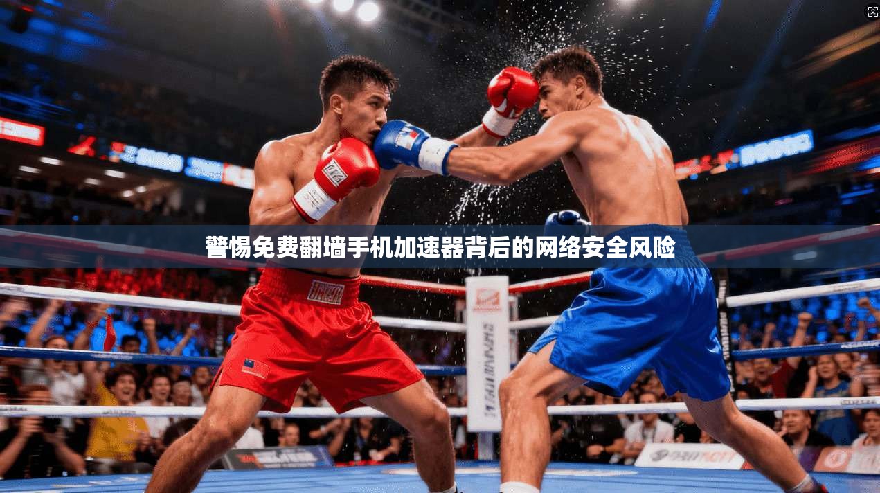 警惕免费翻墙手机加速器背后的网络安全风险