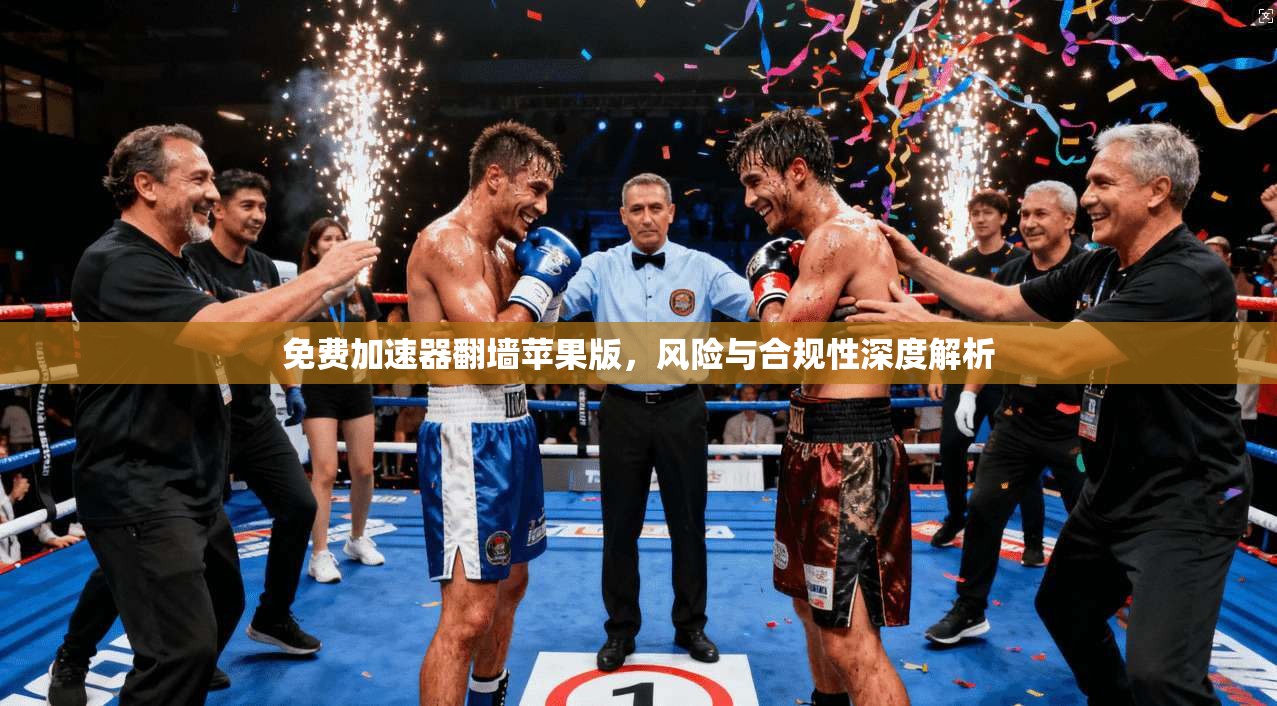 免费加速器翻墙苹果版，风险与合规性深度解析