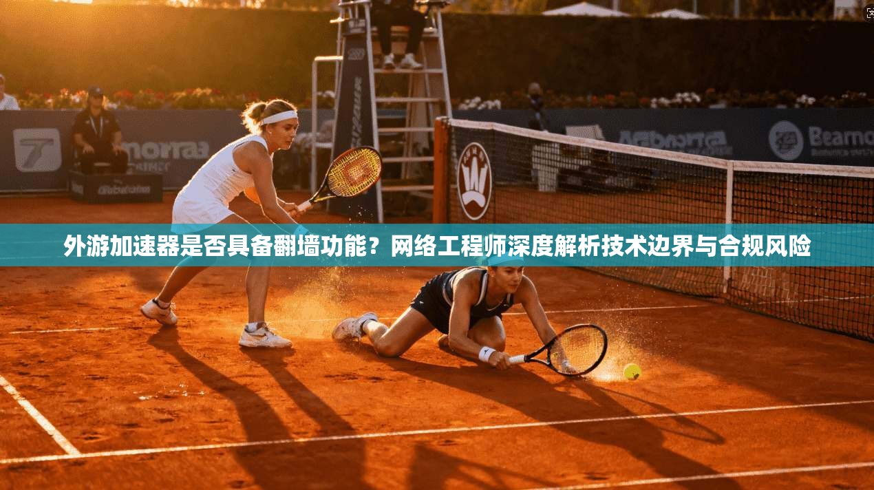 外游加速器是否具备翻墙功能？网络工程师深度解析技术边界与合规风险