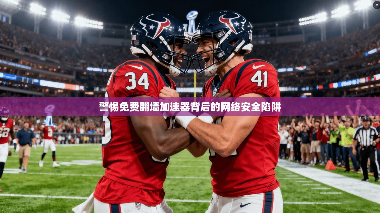 警惕免费翻墙加速器背后的网络安全陷阱
