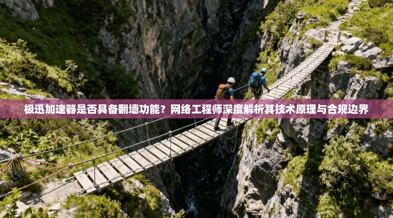 极迅加速器是否具备翻墙功能？网络工程师深度解析其技术原理与合规边界