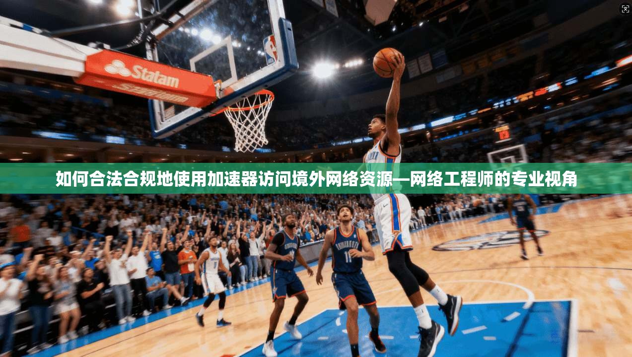 如何合法合规地使用加速器访问境外网络资源—网络工程师的专业视角