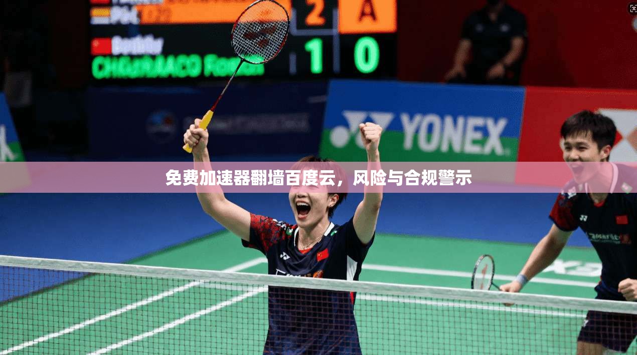 免费加速器翻墙百度云,风险与合规警示