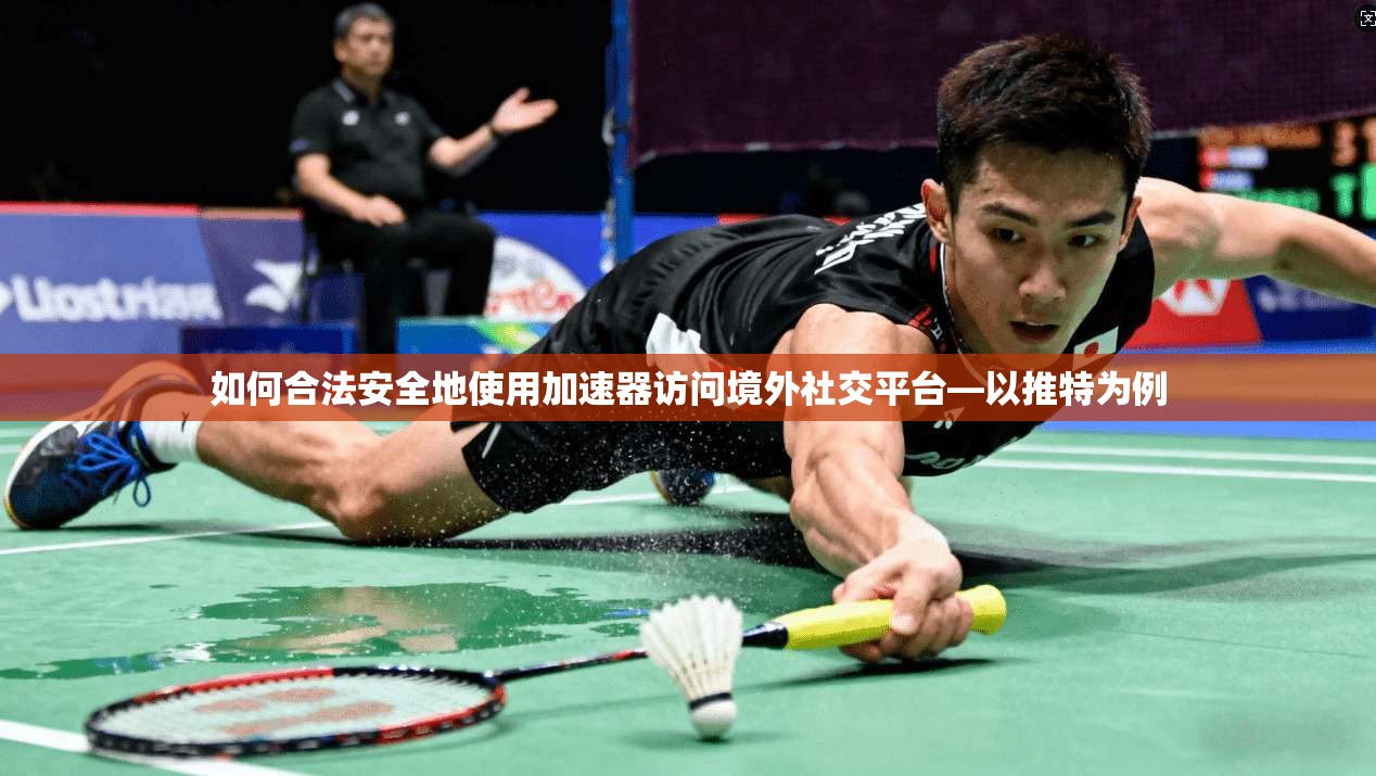如何合法安全地使用加速器访问境外社交平台—以推特为例