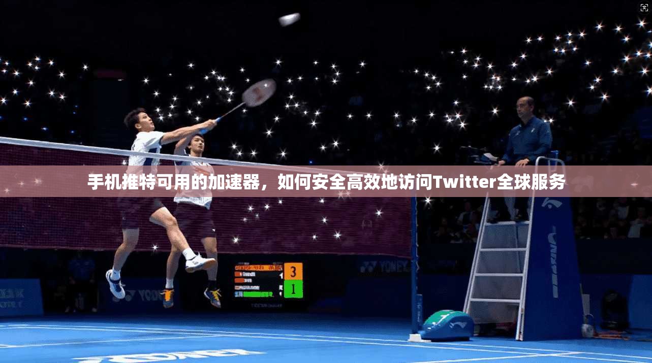 手机推特可用的加速器，如何安全高效地访问Twitter全球服务