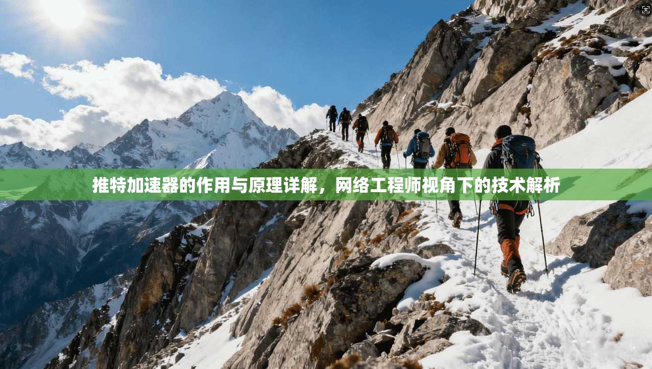 推特加速器的作用与原理详解,网络工程师视角下的技术解析