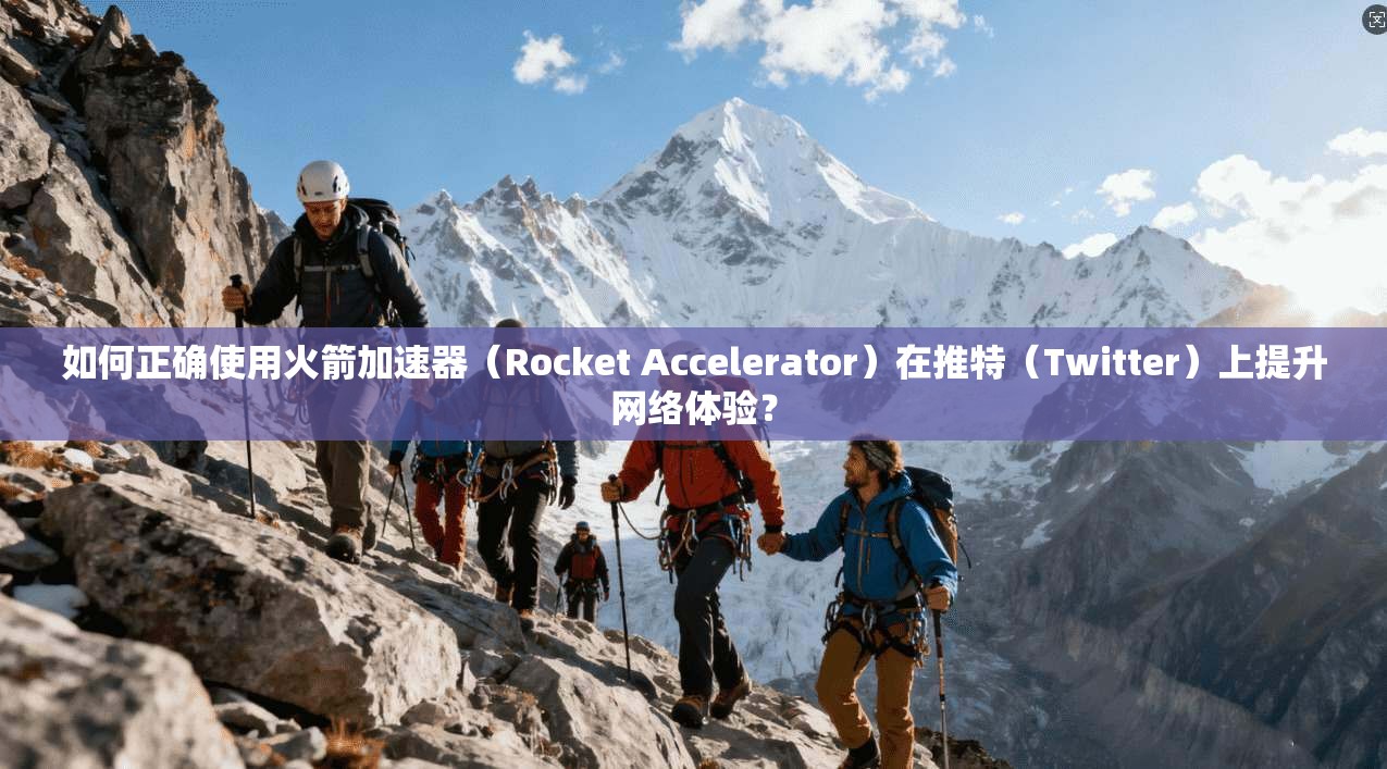 如何正确使用火箭加速器(Rocket Accelerator)在推特(Twitter)上提升网络体验?