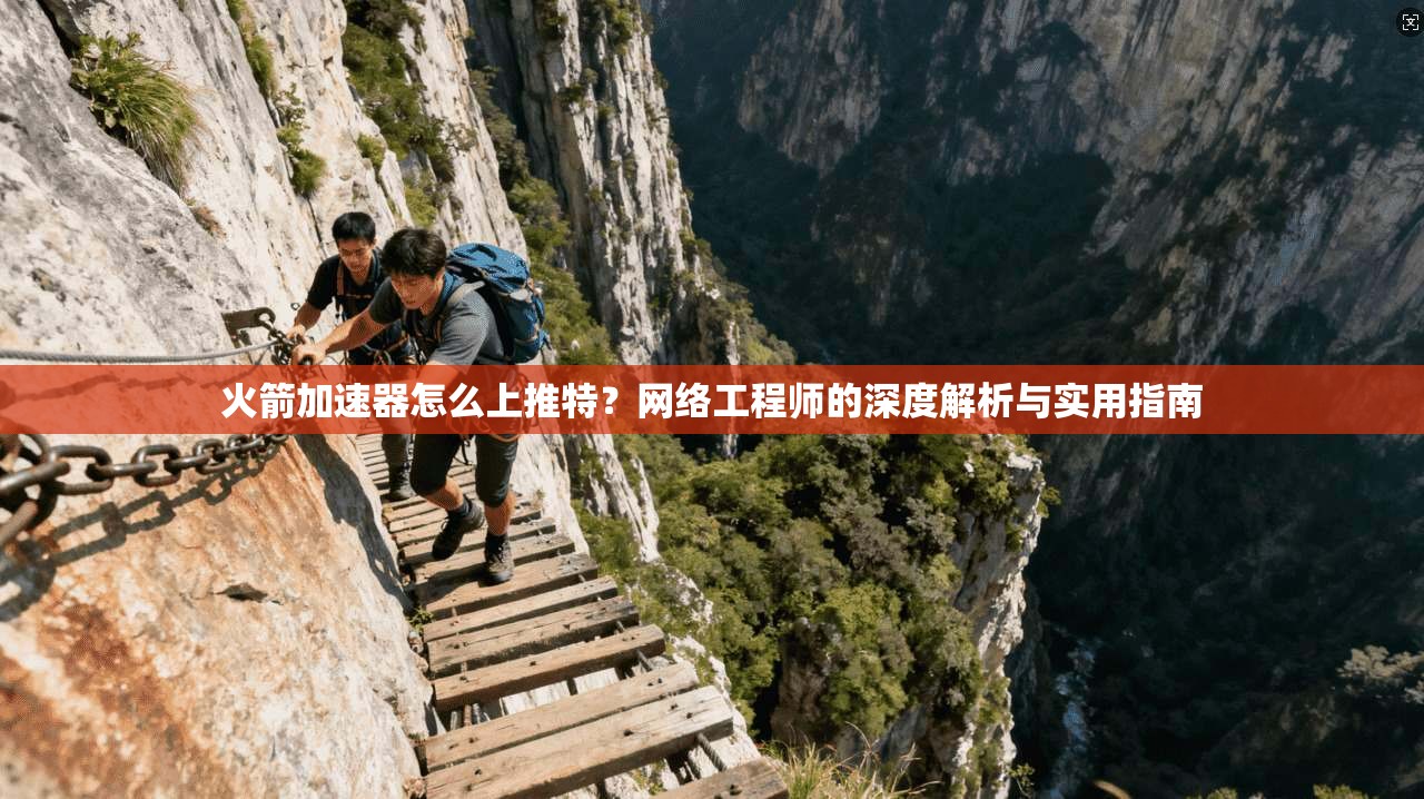 火箭加速器怎么上推特？网络工程师的深度解析与实用指南