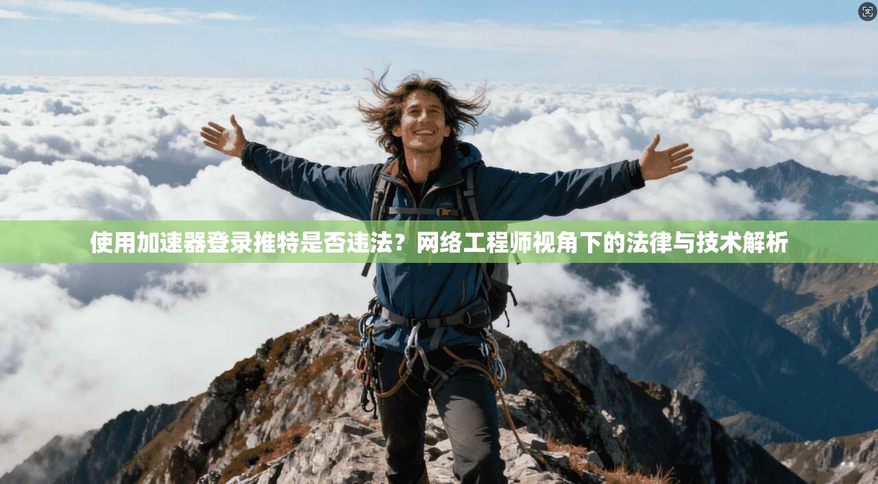 使用加速器登录推特是否违法?网络工程师视角下的法律与技术解析