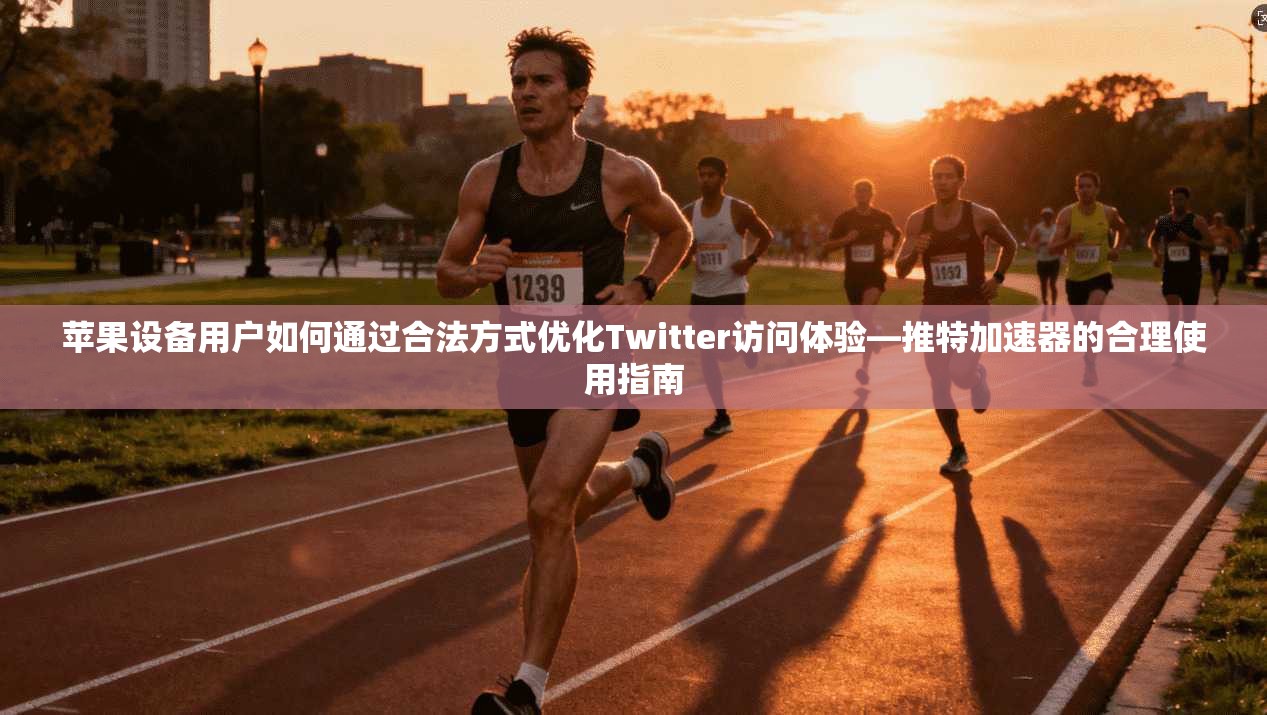 苹果设备用户如何通过合法方式优化Twitter访问体验—推特加速器的合理使用指南