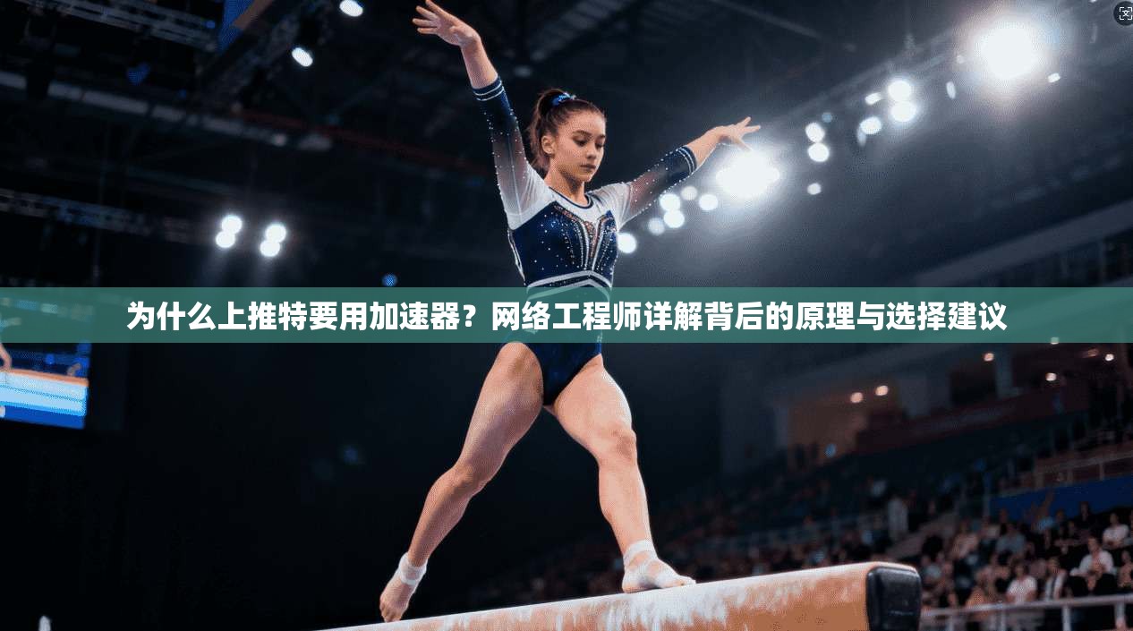 为什么上推特要用加速器?网络工程师详解背后的原理与选择建议