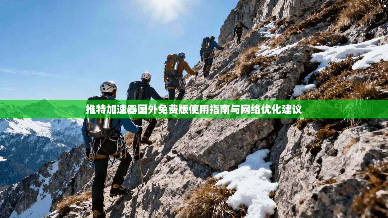 推特加速器国外免费版使用指南与网络优化建议