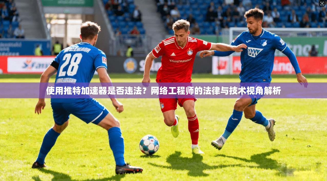 使用推特加速器是否违法?网络工程师的法律与技术视角解析