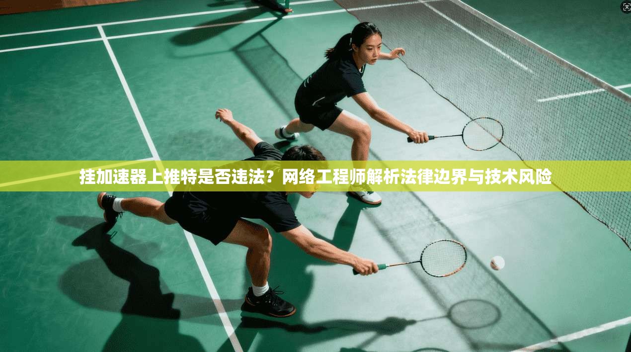 挂加速器上推特是否违法？网络工程师解析法律边界与技术风险