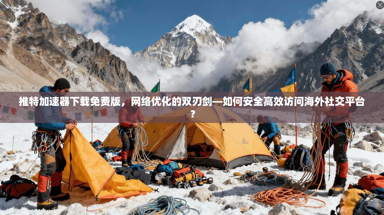 推特加速器下载免费版,网络优化的双刃剑—如何安全高效访问海外社交平台?