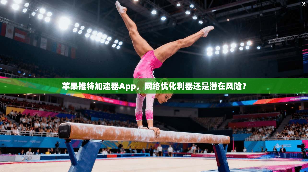 苹果推特加速器App,网络优化利器还是潜在风险?