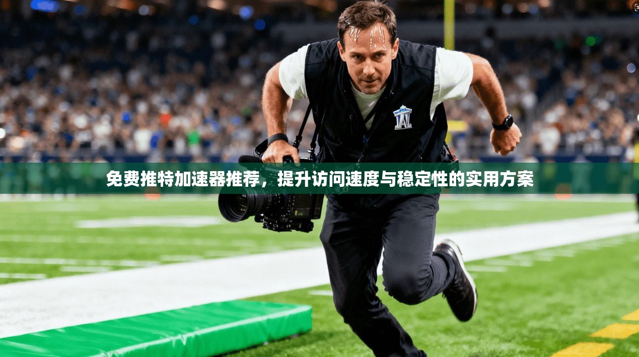 免费推特加速器推荐，提升访问速度与稳定性的实用方案