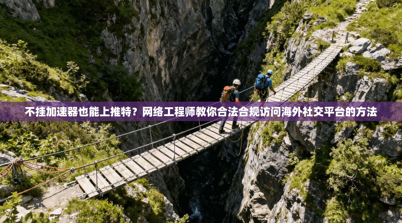不挂加速器也能上推特？网络工程师教你合法合规访问海外社交平台的方法