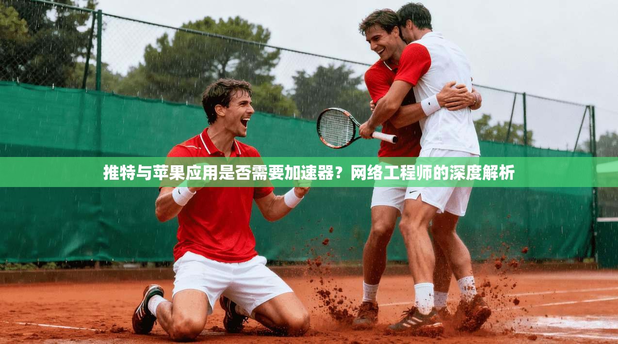 推特与苹果应用是否需要加速器？网络工程师的深度解析