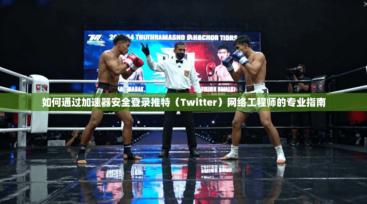如何通过加速器安全登录推特（Twitter）网络工程师的专业指南