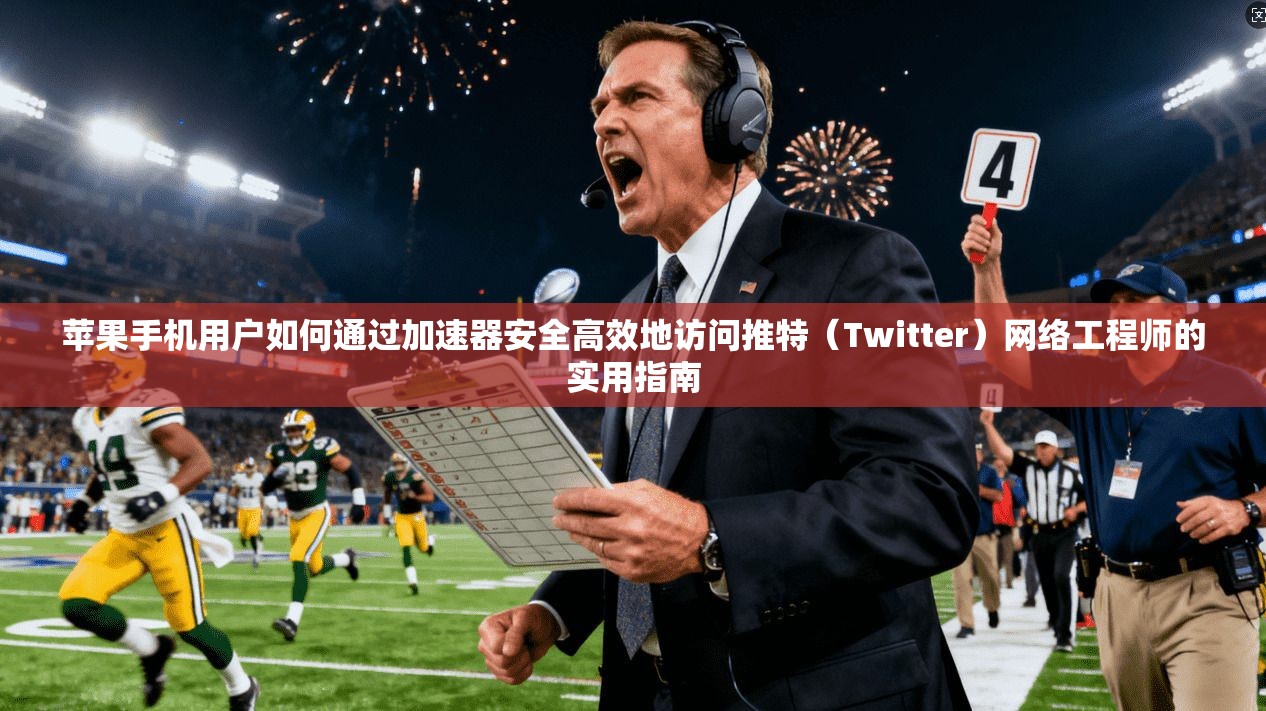 苹果手机用户如何通过加速器安全高效地访问推特（Twitter）网络工程师的实用指南