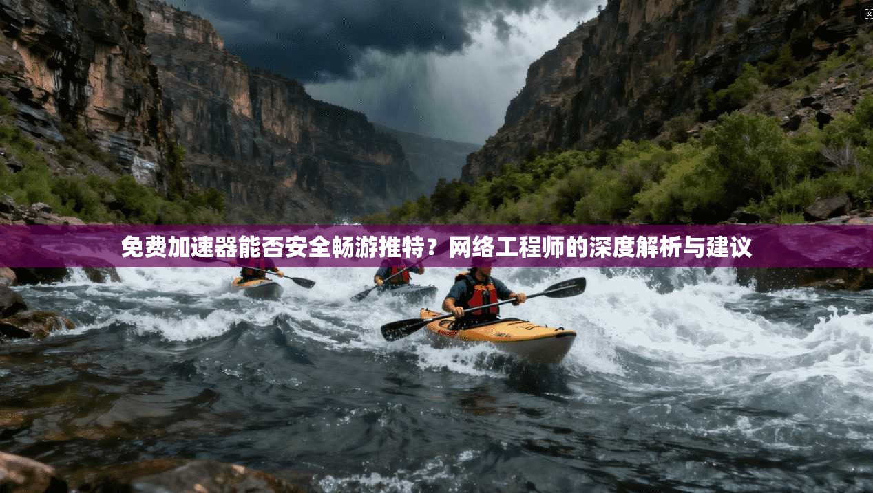 免费加速器能否安全畅游推特？网络工程师的深度解析与建议