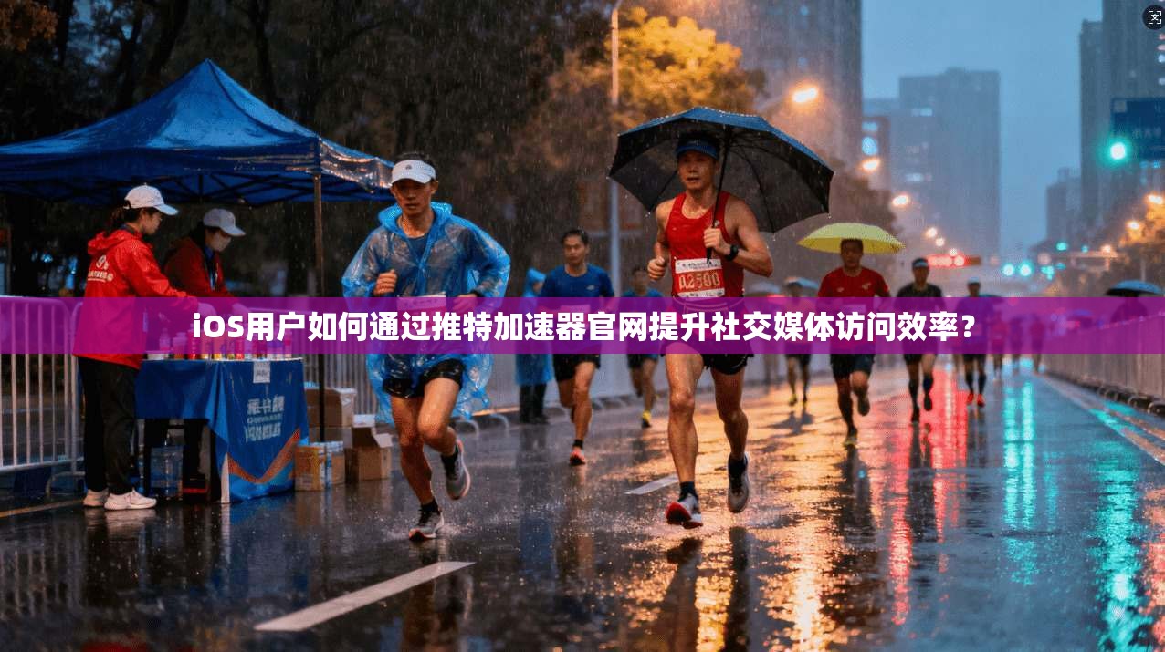 iOS用户如何通过推特加速器官网提升社交媒体访问效率？