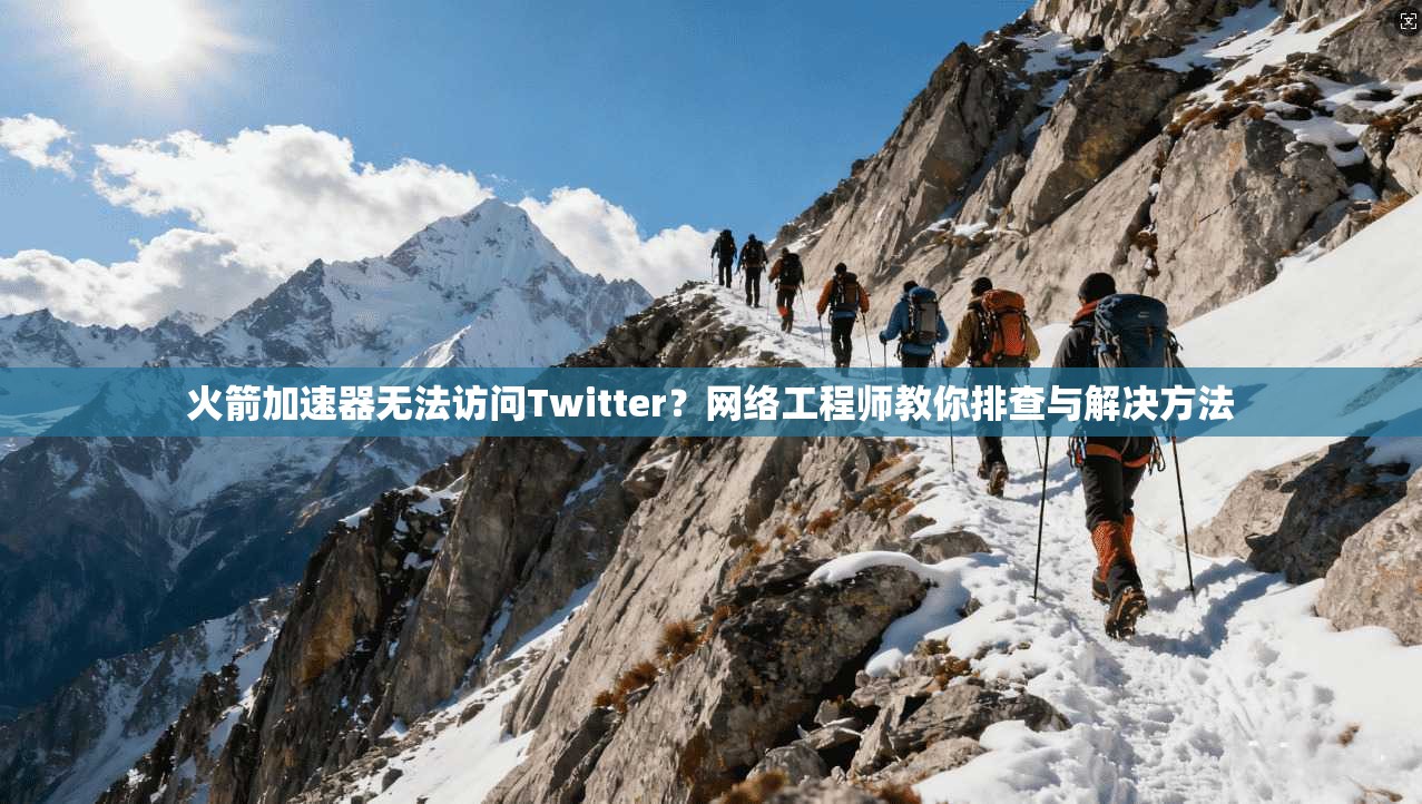 火箭加速器无法访问Twitter？网络工程师教你排查与解决方法