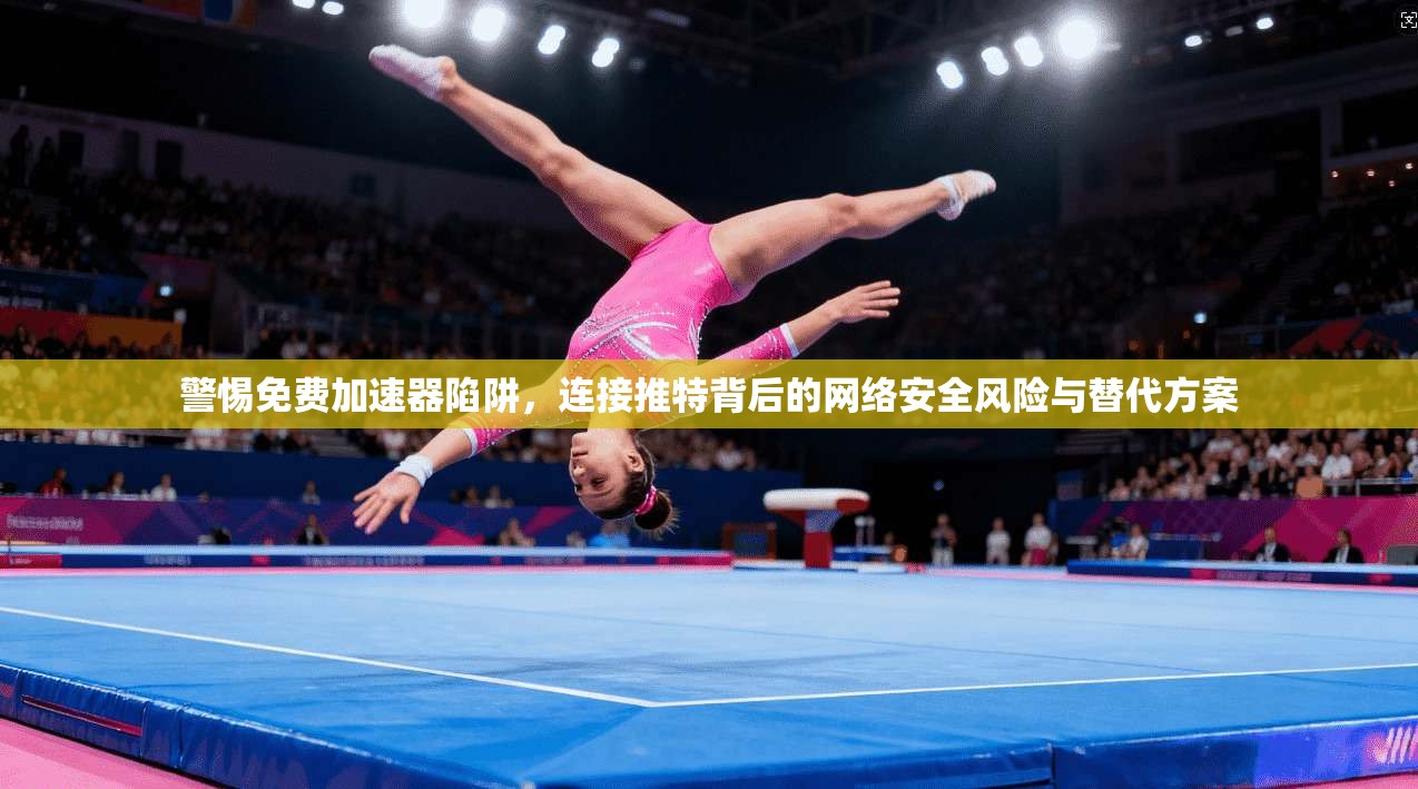 警惕免费加速器陷阱，连接推特背后的网络安全风险与替代方案