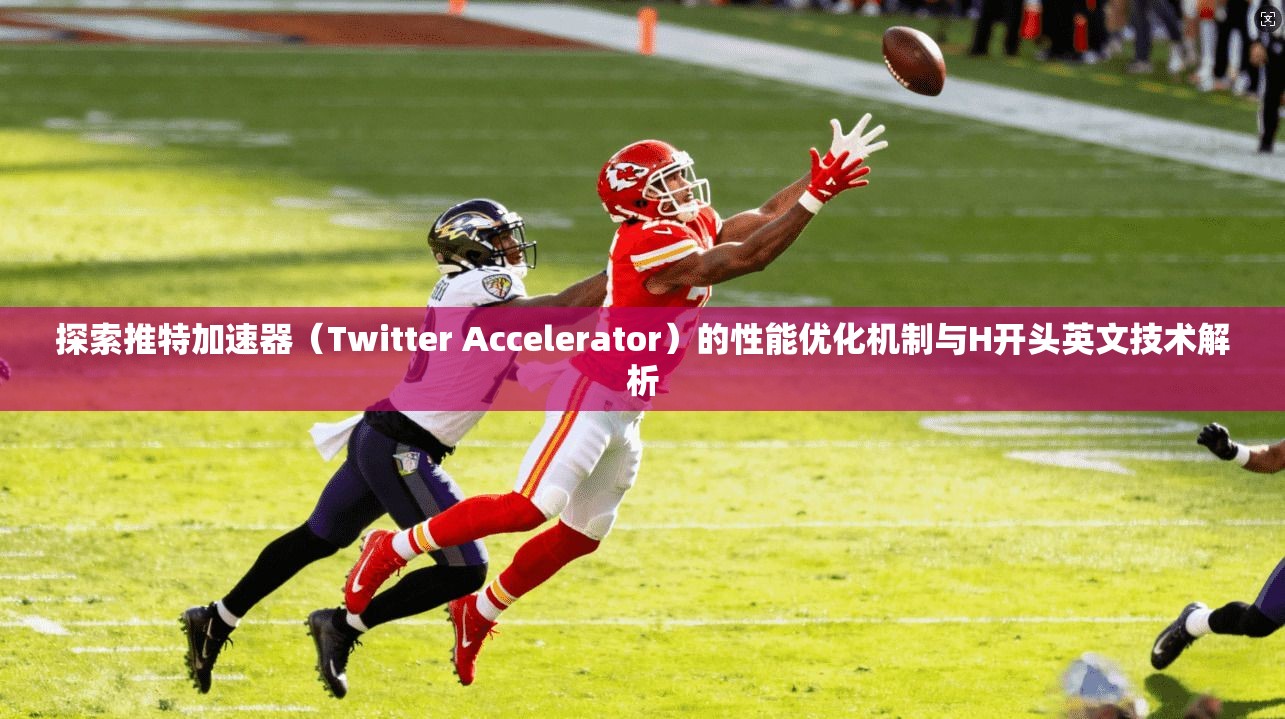 探索推特加速器(Twitter Accelerator)的性能优化机制与H开头英文技术解析