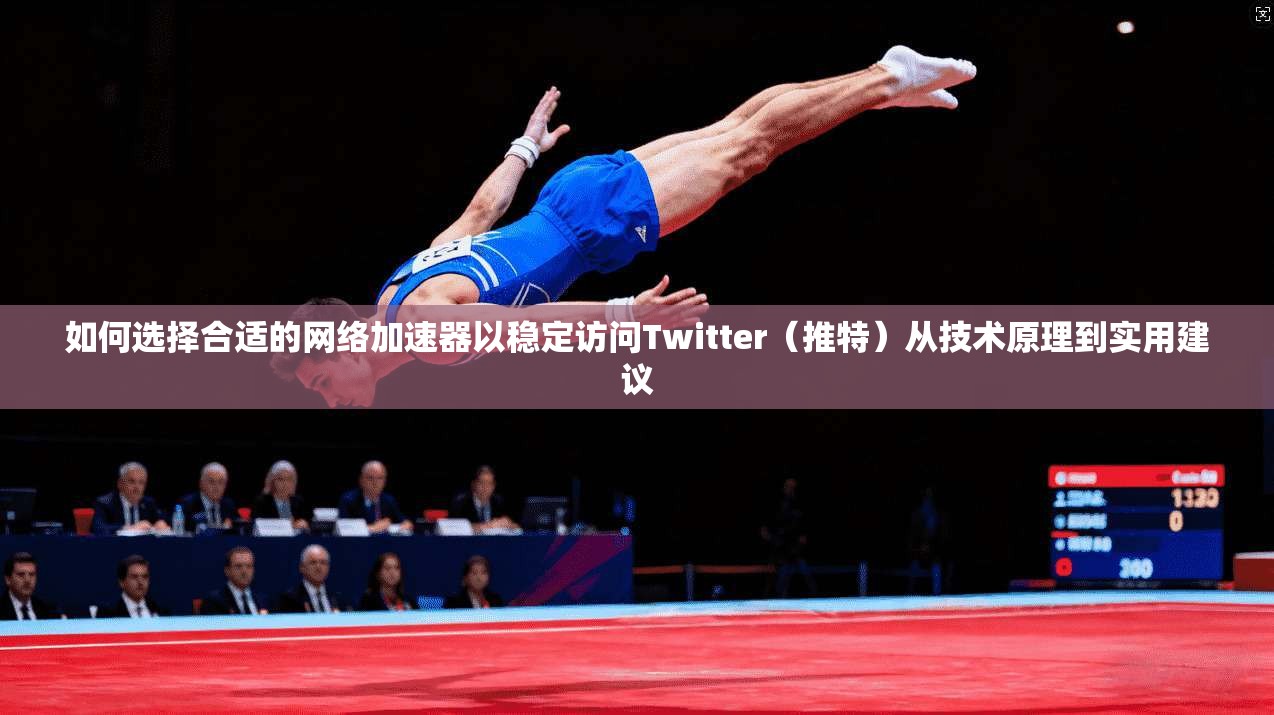 如何选择合适的网络加速器以稳定访问Twitter（推特）从技术原理到实用建议