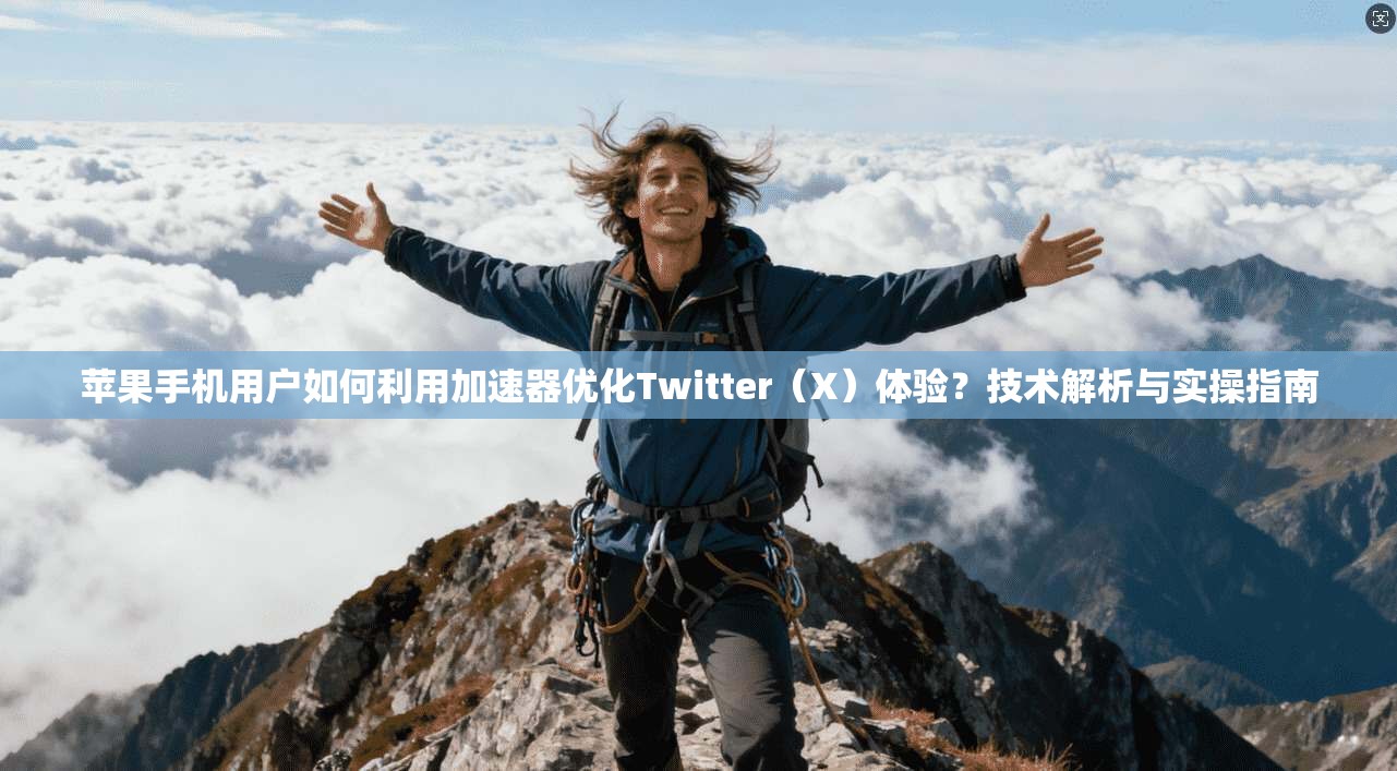 苹果手机用户如何利用加速器优化Twitter（X）体验？技术解析与实操指南