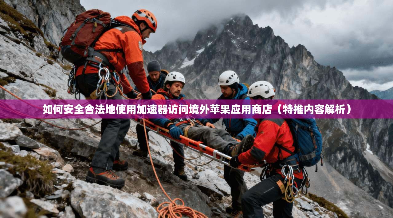 如何安全合法地使用加速器访问境外苹果应用商店（特推内容解析）