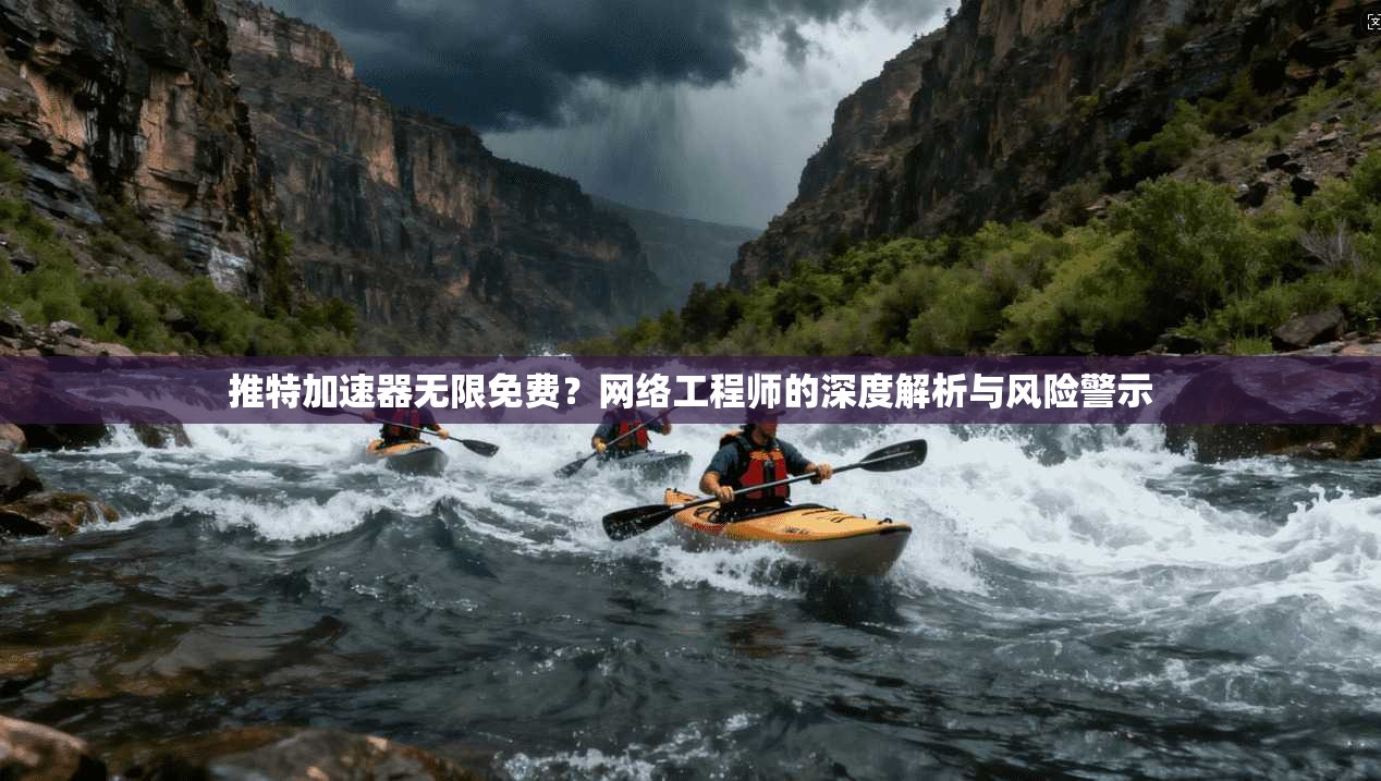推特加速器无限免费？网络工程师的深度解析与风险警示