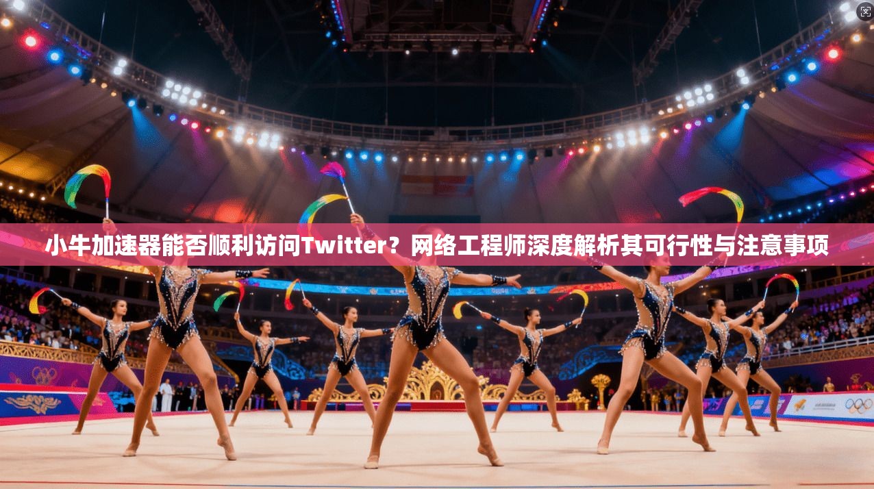 小牛加速器能否顺利访问Twitter？网络工程师深度解析其可行性与注意事项