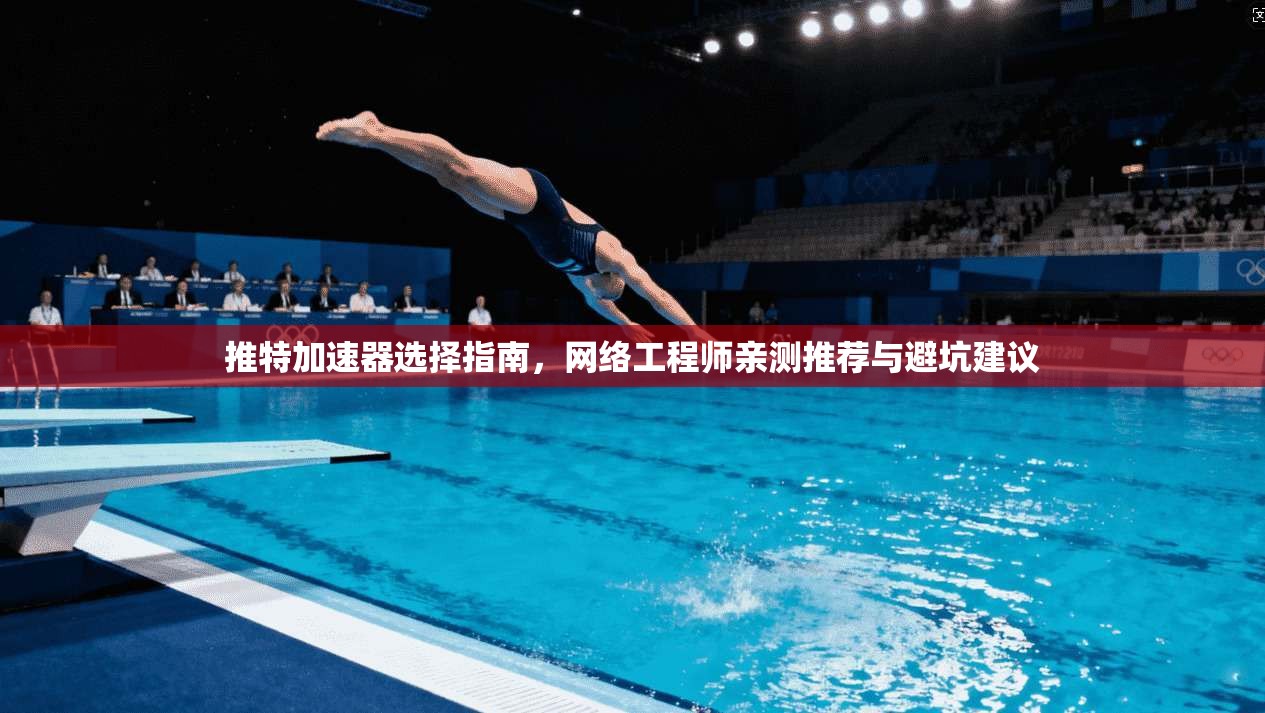 推特加速器选择指南，网络工程师亲测推荐与避坑建议