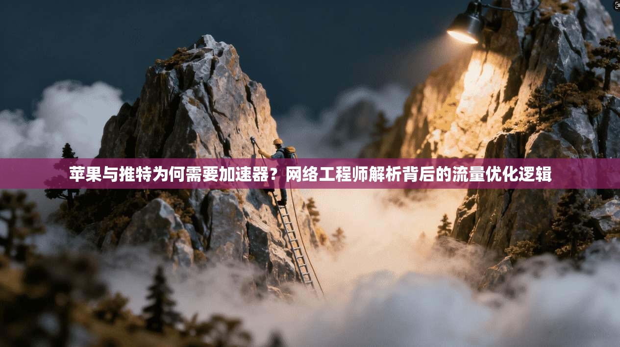 苹果与推特为何需要加速器？网络工程师解析背后的流量优化逻辑